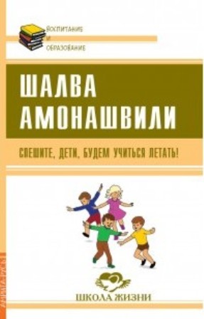Спешите, дети, будем учиться летать! / Шалва Амонашвили