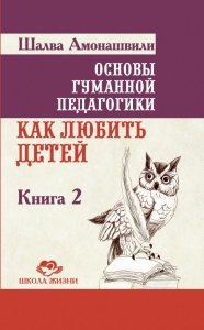 Основы гуманной педагогики 2. Как любить детей. ТП / Шалва Амонашвили