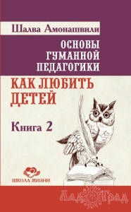 Основы гуманной педагогики 2. Как любить детей. ТП / Шалва Амонашвили