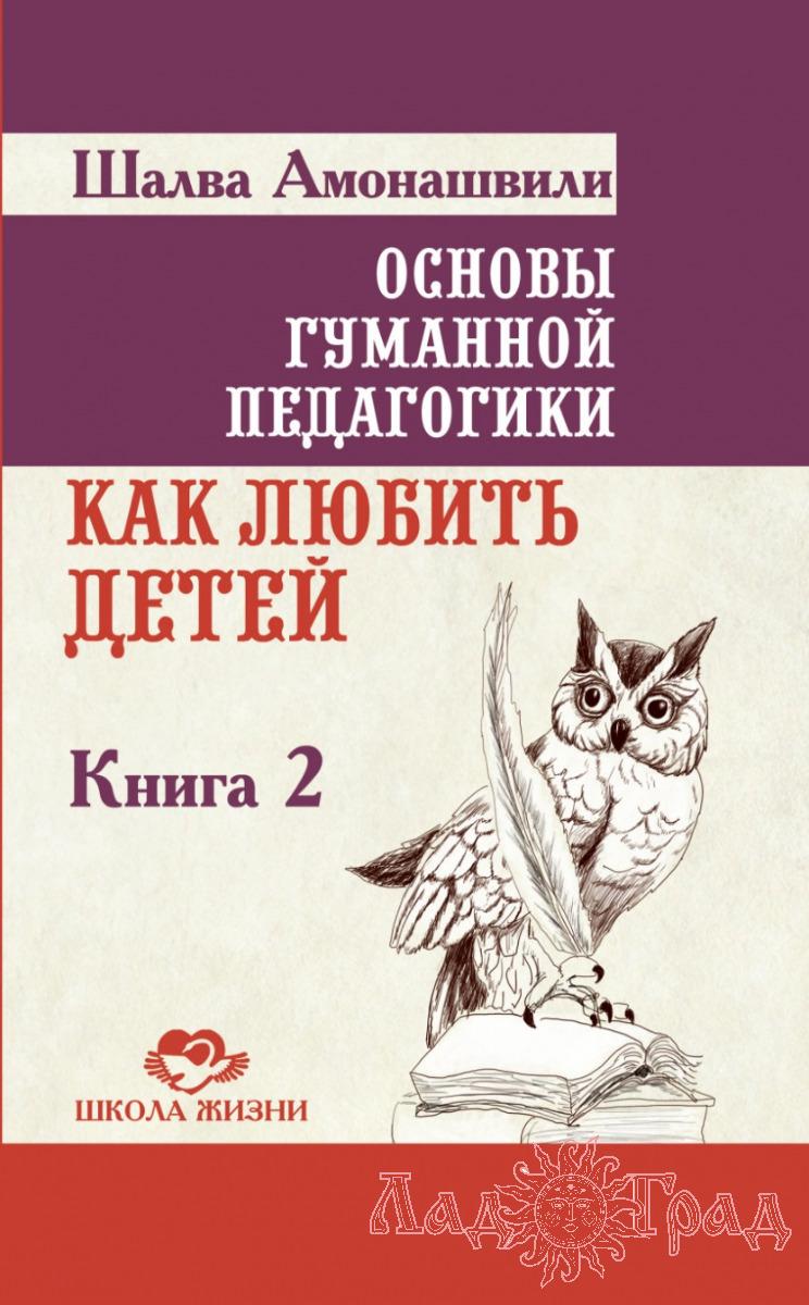 Основы гуманной педагогики 2. Как любить детей. ТП / Шалва Амонашвили