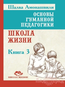 Основы гуманной педагогики 3. Школа жизни. ТП / Шалва Амонашвили