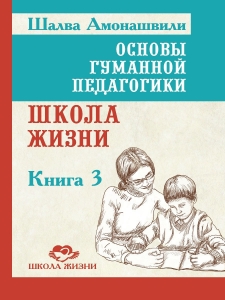 Основы гуманной педагогики 3. Школа жизни. ТП / Шалва Амонашвили