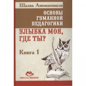 Основы гуманной педагогики 1. Улыбка моя, где ты? ТП / Шалва Амонашвили