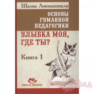 Основы гуманной педагогики 1. Улыбка моя, где ты? ТП / Шалва Амонашвили