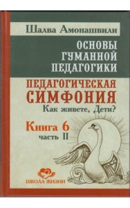 Основы гуманной педагогики 6-2. Педагогическая симфония. Как живёте, Дети? ТП / Шалва Амонашвили