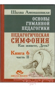 Основы гуманной педагогики 6-2. Педагогическая симфония. Как живёте, Дети? ТП / Шалва Амонашвили