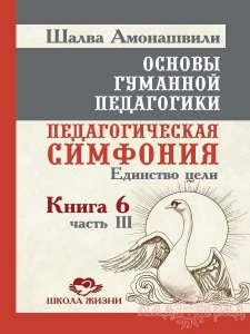 Основы гуманной педагогики 6-3. Педагогическая симфония, единство цели. ТП / Шалва Амонашвили