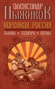 Коренная Россия. Былины. Заговоры. Обряды. / Пыжиков А.В.