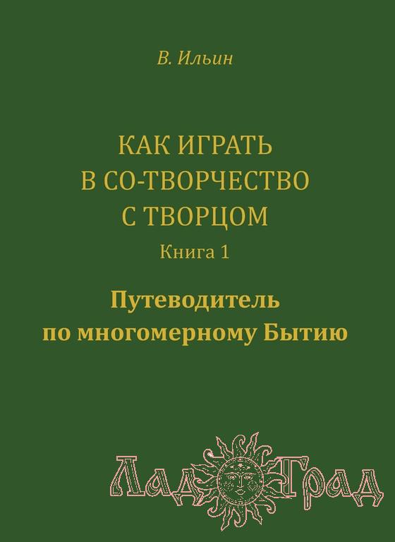 Как играть в Со-Творчество с Творцом. Книга 1 / Ильин В.