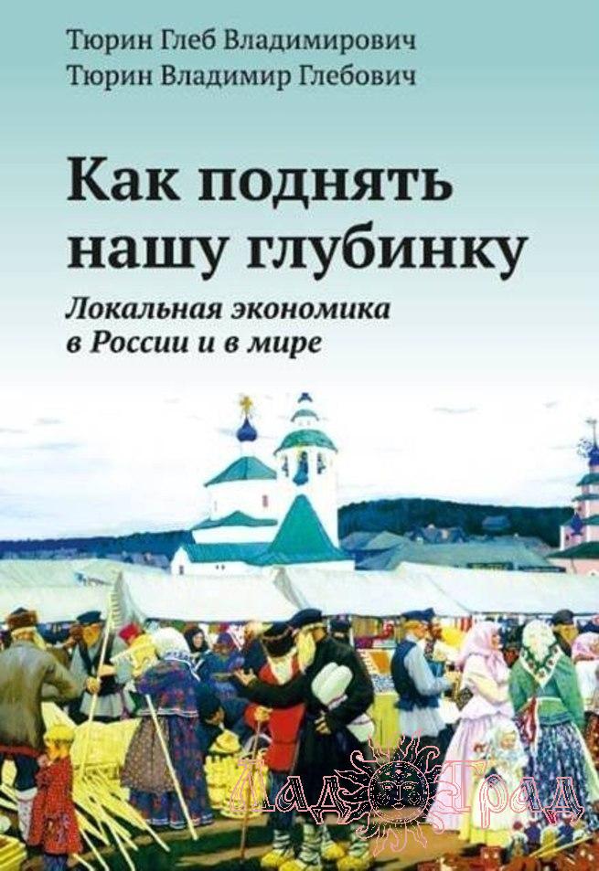 Как поднять нашу глубинку. Локальная экономика в России и в мире / Тюрин Г.