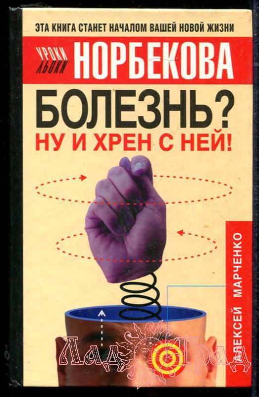 Болезнь? Ну и хрен с ней! (Уроки Норбекова) / Марченко А.