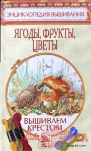 Энциклопедия вышивания. Вышиваем крестом. Ягоды, фрукты, цветы / Доброва Е.В.