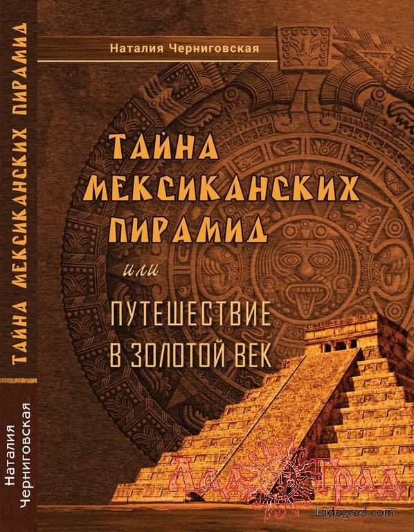 Тайна Мексиканских пирамид или Путешествие в Золотой век ( с авт. автора)  / Н. Черниговская