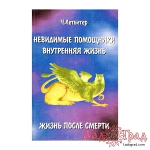 Невидимые помощники. Внутренняя жизнь. Жизнь после смерти / Летбитер Ч.