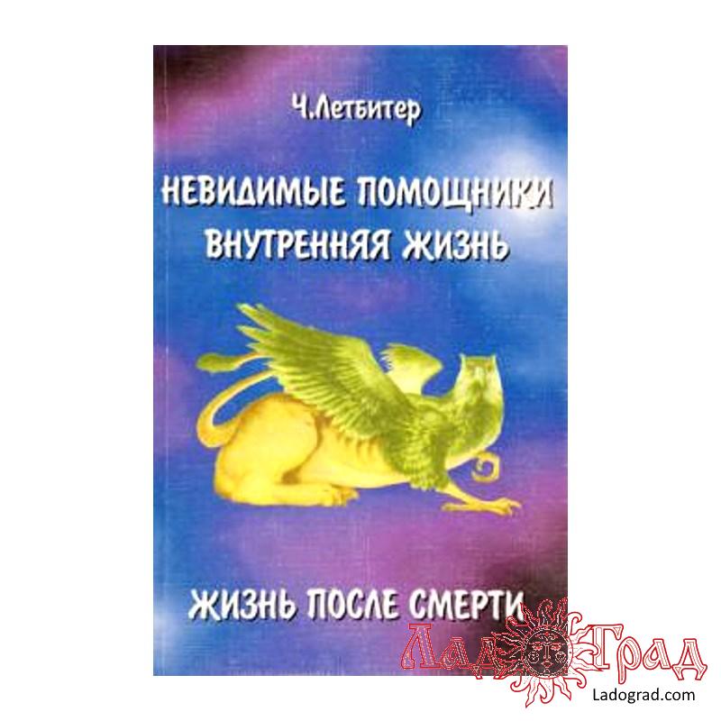 Невидимые помощники. Внутренняя жизнь. Жизнь после смерти / Летбитер Ч.