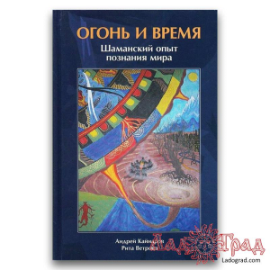 Огонь и время. Шаманский опыт познания мира / Кайнаров А., Ветрова Р. 2008г