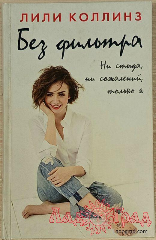 Без фильтра. Ни стыда, ни сожалений, только я / Лили Коллинз