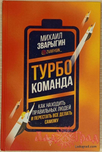 Турбокоманда. Как находить правильных людей и перестать все делать самому / Михаил Зварыгин