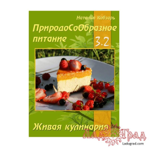 ПриродоСоОбразное питание. Живая кулинария. Часть 3-2 / Кобзарь Н.